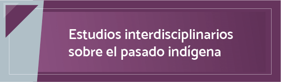 Estudios interdisciplinarios sobre el pasado indíegena